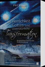 Phil Mason - Die Herrlichkeit Gottes und übernatürliche Transformation Die Herrlichkeit Gottes und übernatürliche Transformation