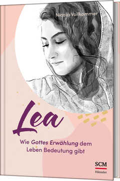 Nicola Vollkommer - Lea - Wie Gottes Erwählung dem Leben Bedeutung gibt Lea - Wie Gottes Erwählung dem Leben Bedeutung gibt