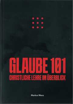 Markus Wenz - Glaube 101 - christliche Lehre im Überblick Glaube 101 - christliche Lehre im Überblick
