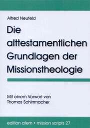 Dr. Thomas Schirrmacher - Alfred Neufeld - Die alttestamentlichen Grundlagen der Missionstheologie Die alttestamentlichen Grundlagen der Missionstheologie