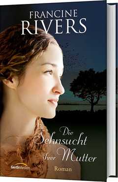 Francine Rivers - Die Sehnsucht ihrer Mutter Die Sehnsucht ihrer Mutter