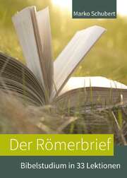 Marko Schubert - Der Römerbrief - Bibelstudium in 33 Lektionen Der Römerbrief - Bibelstudium in 33 Lektionen