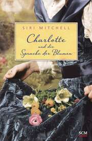 Siri Mitchell - Charlotte und die Sprache der Blumen Charlotte und die Sprache der Blumen