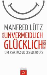 Manfred Lütz - Wie Sie unvermeidlich glücklich werden Wie Sie unvermeidlich glücklich werden